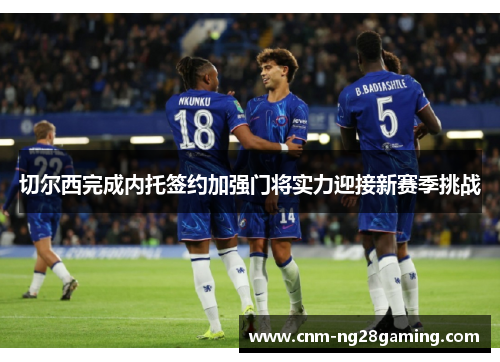 切尔西完成内托签约加强门将实力迎接新赛季挑战 切尔西完成内托签约加强门将实力迎接新赛季挑战