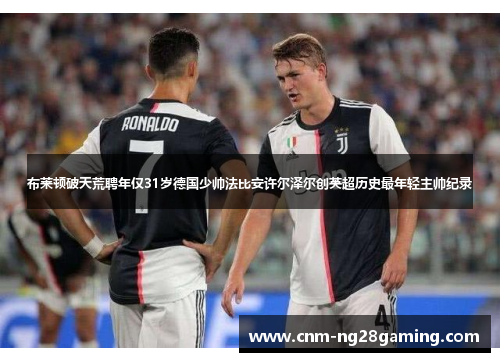 布莱顿破天荒聘年仅31岁德国少帅法比安许尔泽尔创英超历史最年轻主帅纪录 布莱顿破天荒聘年仅31岁德国少帅法比安许尔泽尔创英超历史最年轻主帅纪录