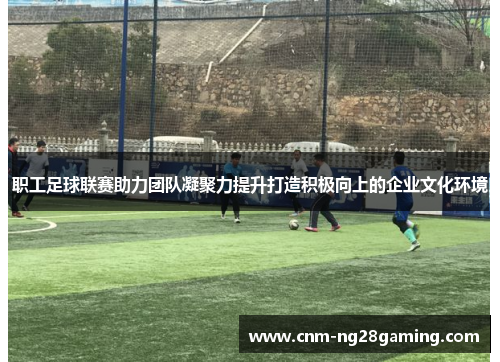 职工足球联赛助力团队凝聚力提升打造积极向上的企业文化环境