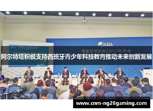 阿尔特塔积极支持西班牙青少年科技教育推动未来创新发展