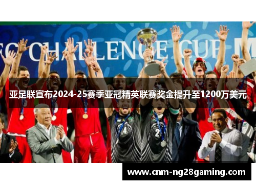 亚足联宣布2024-25赛季亚冠精英联赛奖金提升至1200万美元 亚足联宣布2024-25赛季亚冠精英联赛奖金提升至1200万美元