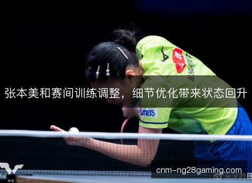 张本美和赛间训练调整，细节优化带来状态回升