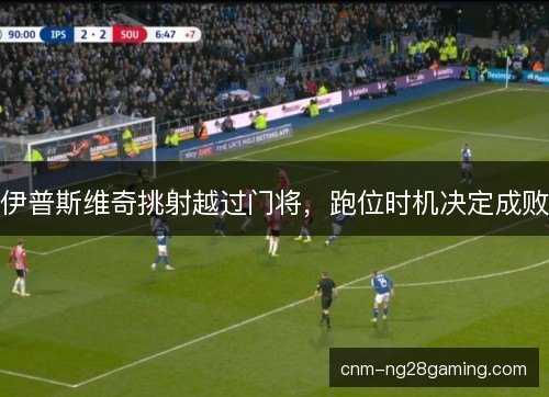 伊普斯维奇挑射越过门将，跑位时机决定成败